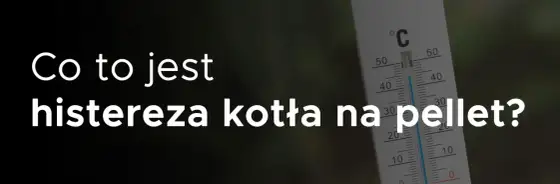 Histereza CWU w kotle na pellet - jak ją dobrze ustawić?